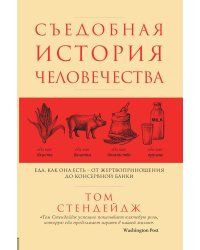 Съедобная история человечества. Еда, как она есть от жертвоприношения до консервной банки