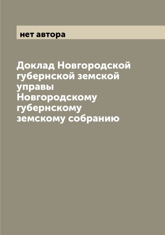 Обложка книги «Доклад Новгородской губернской земской управы Новгородскому губернскому земскому собранию» — нет автора, ISBN 9785519999274