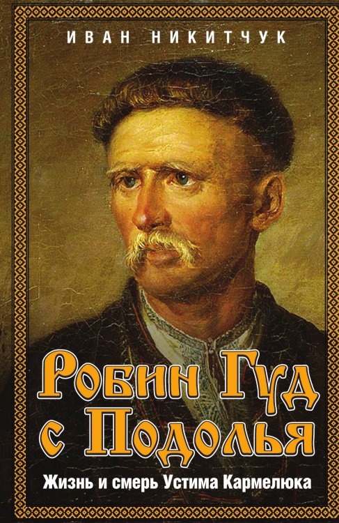 Обложка книги «Робин Гуд с Подолья. Жизнь и смерь Устима Кармелюка» — Никитчук Иван, ISBN 9785002223909