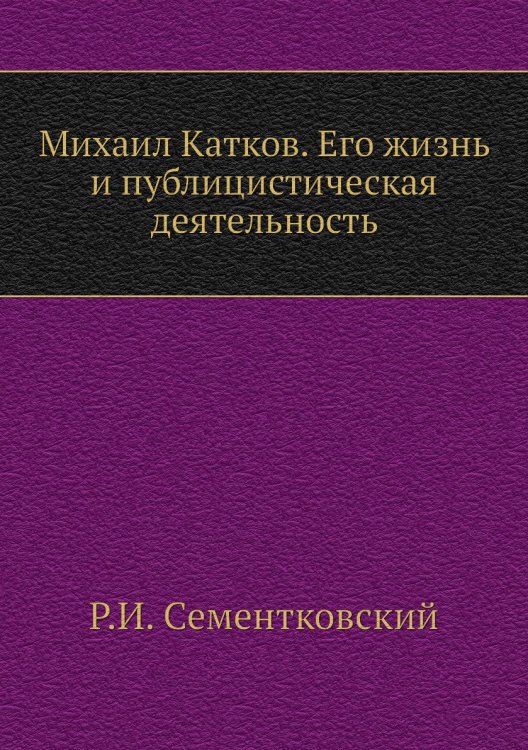 Михаил Катков. Его жизнь и публицистическая деятельность Михаил Катков. Его жизнь и публицистическая деятельность