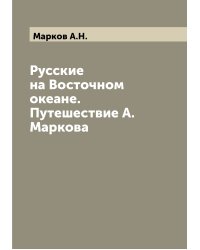 Русские на Восточном океане. Путешествие А. Маркова