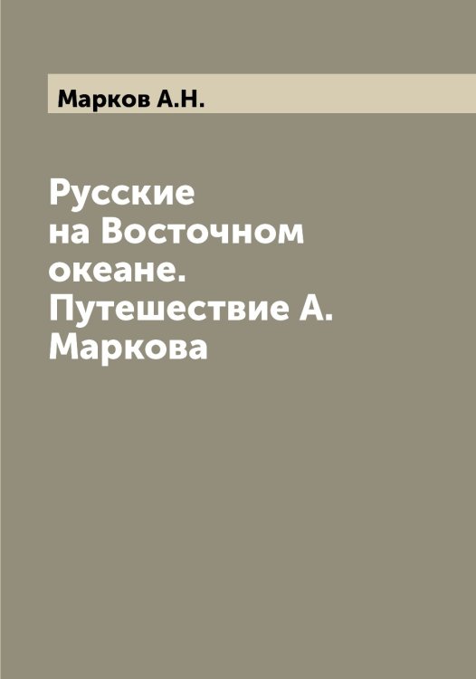 Обложка книги «Русские на Восточном океане. Путешествие А. Маркова» — Марков А.Н., ISBN 9785519954532