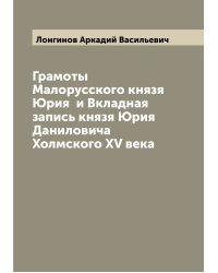 Грамоты Малорусского князя Юрия  и Вкладная запись князя Юрия Даниловича Холмского XV века