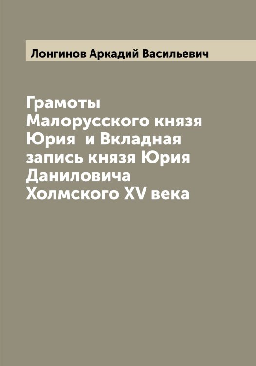 Обложка книги «Грамоты Малорусского князя Юрия  и Вкладная запись князя Юрия Даниловича Холмского XV века» — Лонгинов Аркадий Васильевич, ISBN 9785519938662
