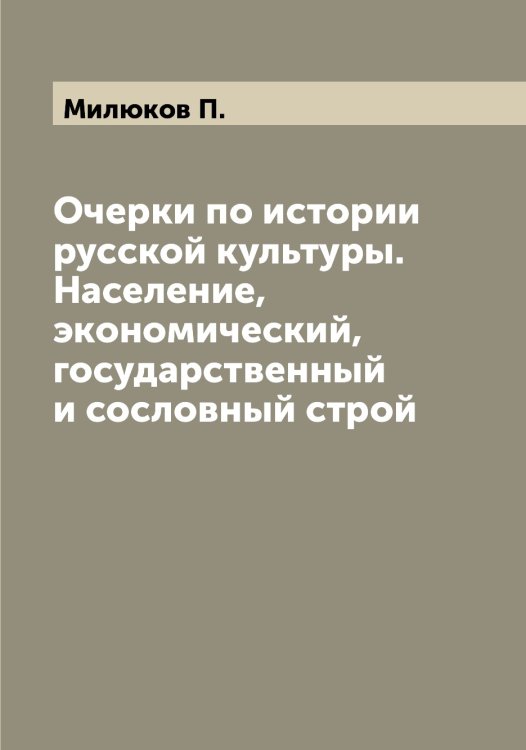 Обложка книги «Очерки по истории русской культуры. Население, экономический, государственный и сословный строй» — Милюков П., ISBN 9785519965927