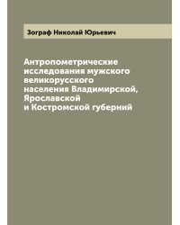 Антропометрические исследования мужского великорусского населения Владимирской, Ярославской и Костромской губерний