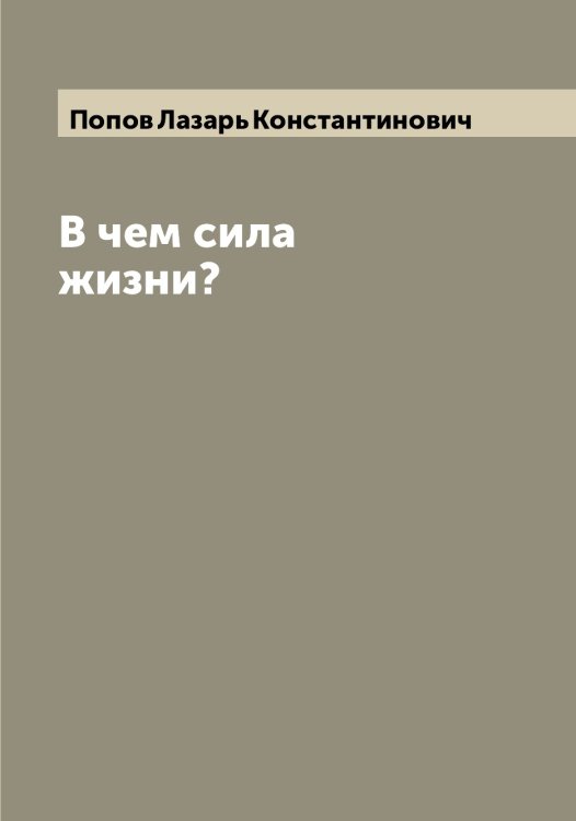 Обложка книги «В чем сила жизни?» — Попов Лазарь Константинович, ISBN 9785519790925