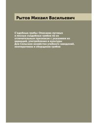 С'едобные грибы: Описание луговых и лесных съедобных грибов по их отличительным признакам с указанием их вариаций, употребления и культуры Для Сельское-хозяйство учебного заведений, кооперативов и сборщиков грибов