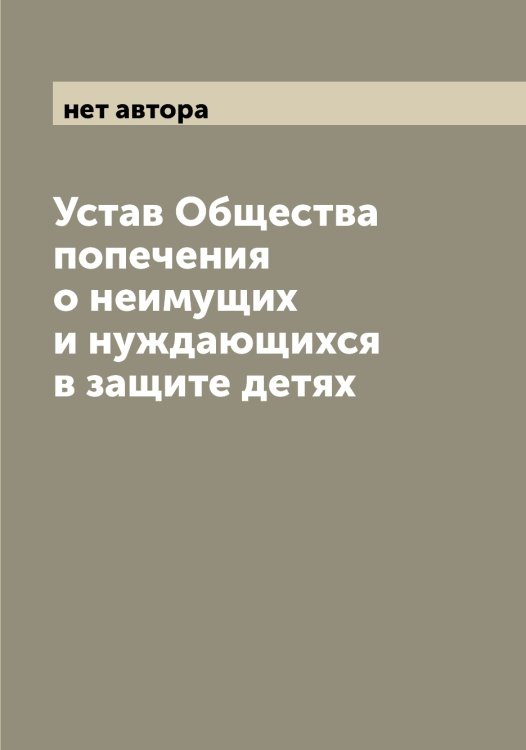 Обложка книги «Устав Общества попечения о неимущих и нуждающихся в защите детях» — нет автора, ISBN 9785519979832