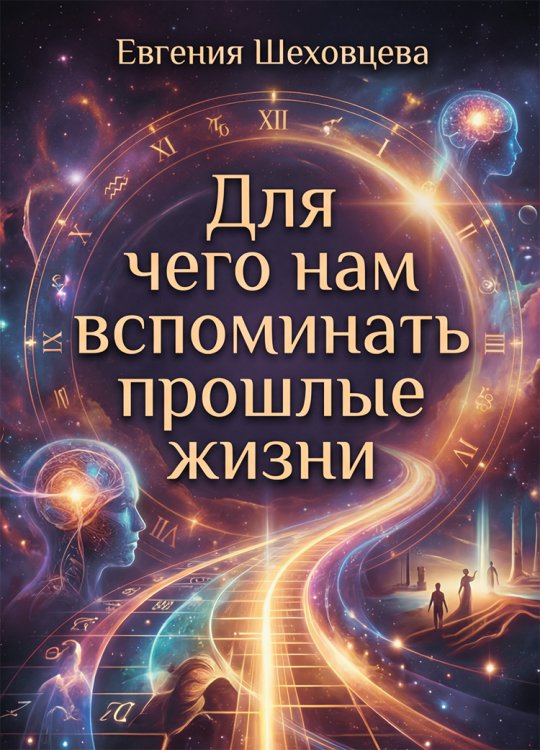 Обложка книги «Для чего нам вспоминать прошлые жизни» — Шеховцева Евгения, ISBN 9785006103825