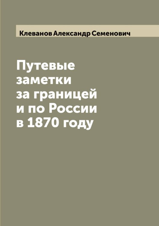 Обложка книги «Путевые заметки за границей и по России в 1870 году» — Клеванов Александр Семенович, ISBN 9785519892551