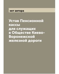 Устав Пенсионной кассы для служащих в Обществе Киево-Воронежской железной дороги