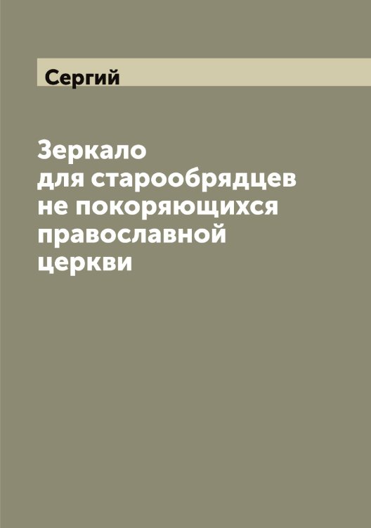Обложка книги «Зеркало для старообрядцев не покоряющихся православной церкви» — Сергий, ISBN 9785519733403
