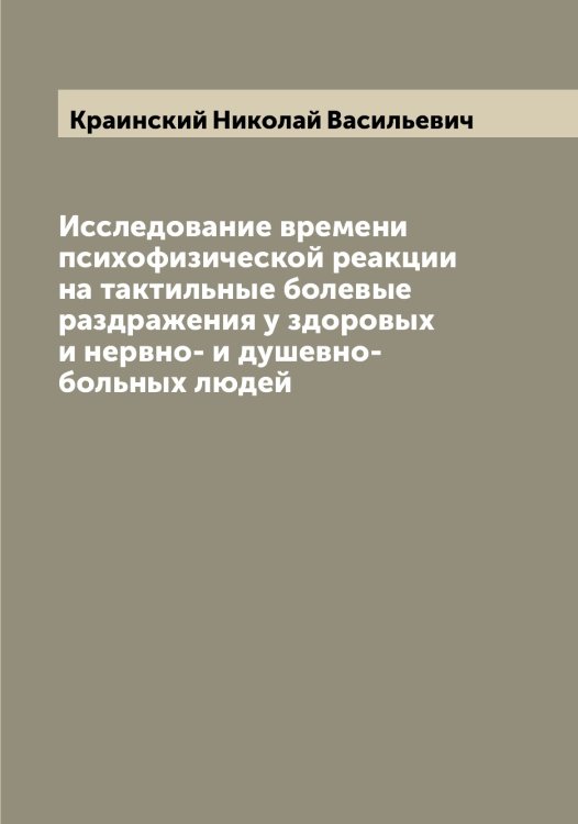 Обложка книги «Исследование времени психофизической реакции на тактильные болевые раздражения у здоровых и нервно- и душевно-больных людей» — Краинский Николай Васильевич, ISBN 9785519908764