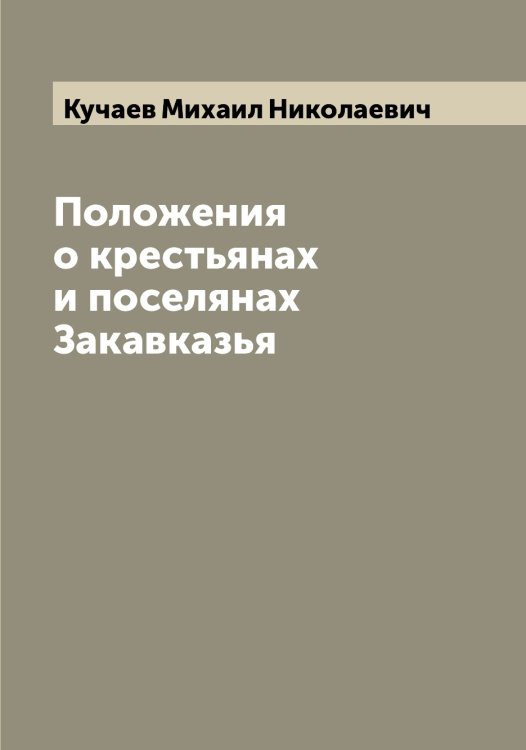 Обложка книги «Положения о крестьянах и поселянах Закавказья» — Кучаев Михаил Николаевич, ISBN 9785519920469