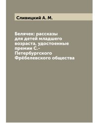 Белячек: рассказы для детей младшего возраста, удостоенные премии С.- Петербургского Фрёбелевского общества