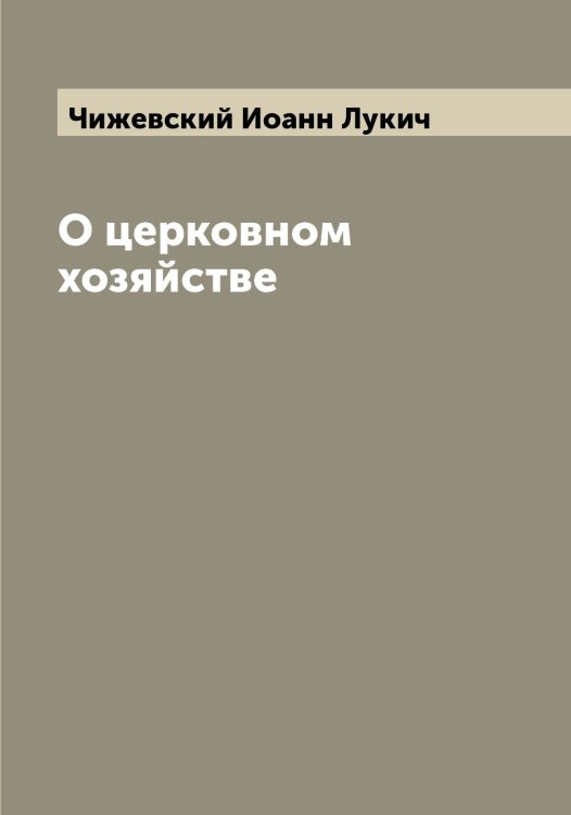 Обложка книги «О церковном хозяйстве» — Чижевский Иоанн Лукич, ISBN 9785521302581