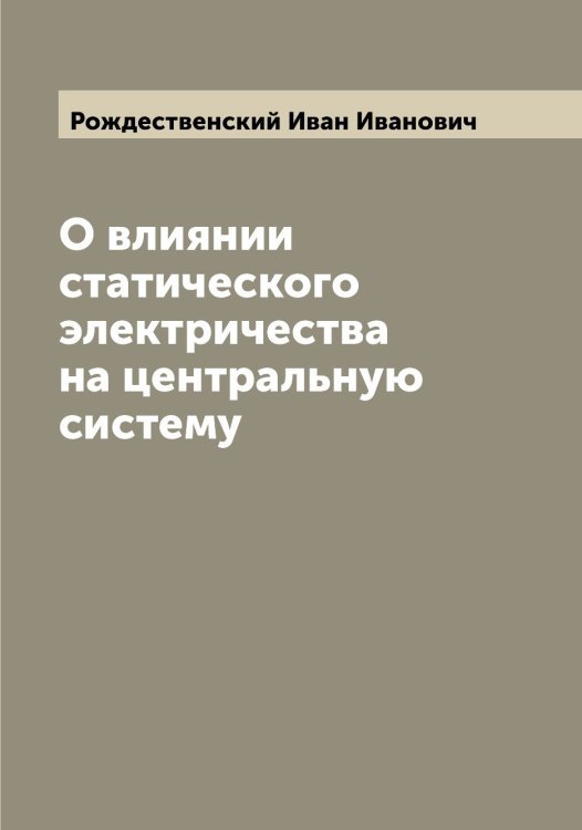 Обложка книги «О влиянии статического электричества на центральную систему» — Рождественский Иван Иванович, ISBN 9785519809429