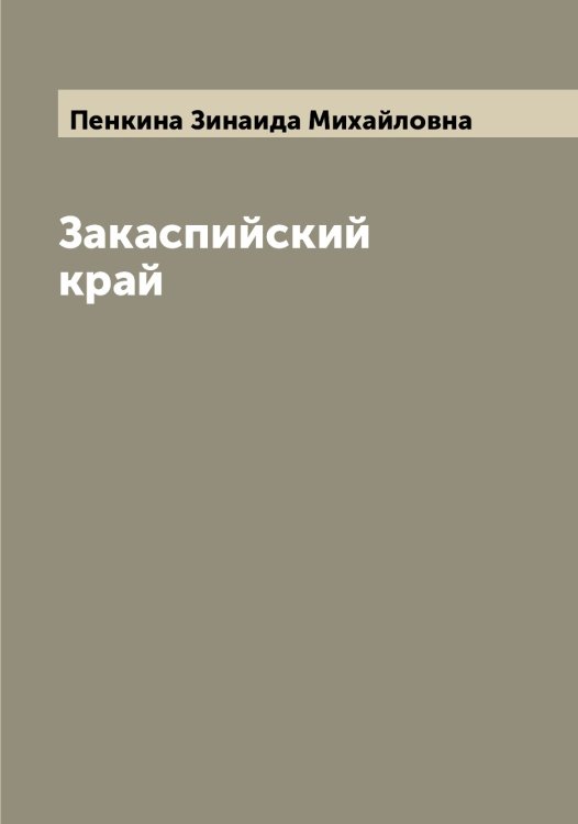 Обложка книги «Закаспийский край» — Пенкина Зинаида Михайловна, ISBN 9785521275274