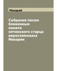 Собрание писем блаженныя памяти оптинского старца иеросхимонаха Макария