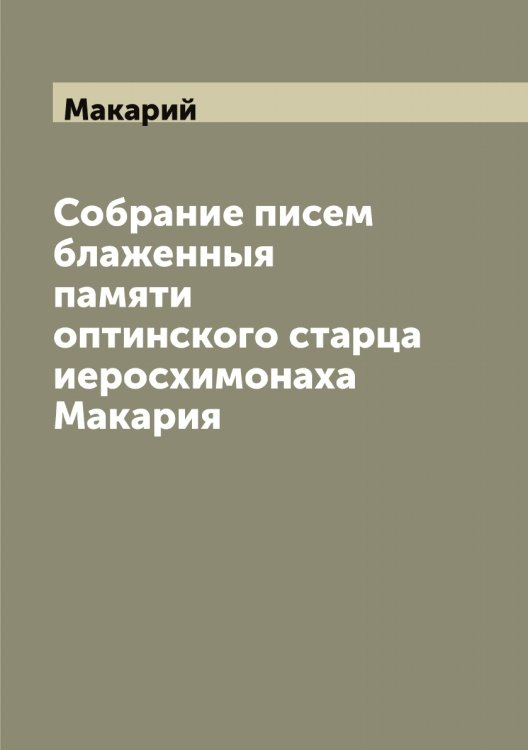 Обложка книги «Собрание писем блаженныя памяти оптинского старца иеросхимонаха Макария» — Макарий, ISBN 9785519947640