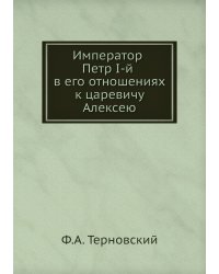 Император Петр I-й в его отношениях к царевичу Алексею