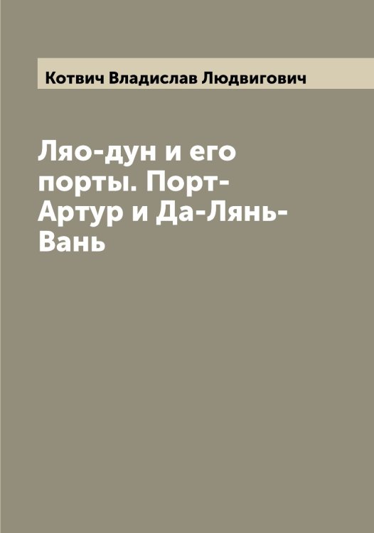 Обложка книги «Ляо-дун и его порты. Порт-Артур и Да-Лянь-Вань» — Котвич Владислав Людвигович, ISBN 9785519906845