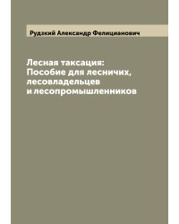 Лесная таксация: Пособие для лесничих, лесовладельцев и лесопромышленников