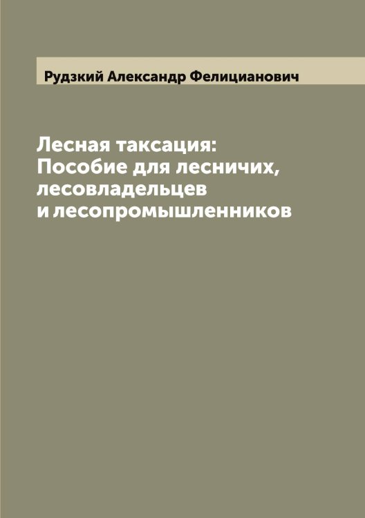 Обложка книги «Лесная таксация: Пособие для лесничих, лесовладельцев и лесопромышленников» — Рудзкий Александр Фелицианович, ISBN 9785519837750