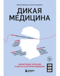 Дикая медицина. Шокирующие операции и факты из истории медицины