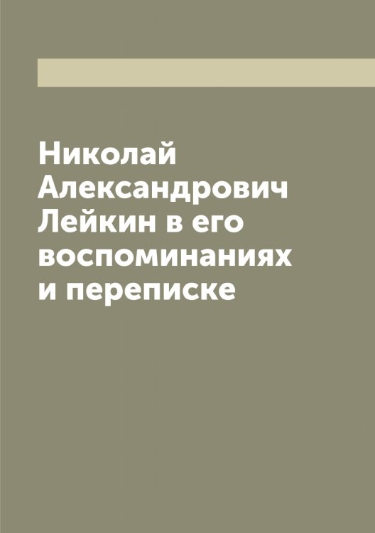 Обложка книги «Николай Александрович Лейкин в его воспоминаниях и переписке» — Лейкин Николай Александрович, ISBN 9785519929813