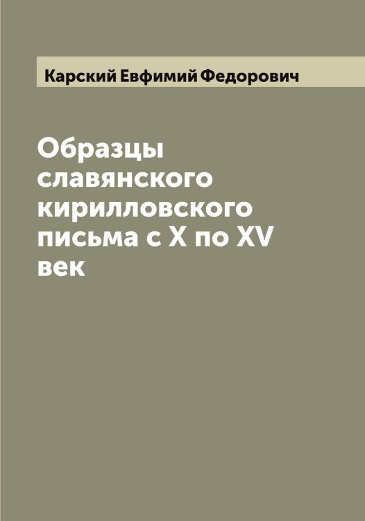 Обложка книги «Образцы славянского кирилловского письма с X по XV век» — Карский Евфимий Федорович, ISBN 9785519885287