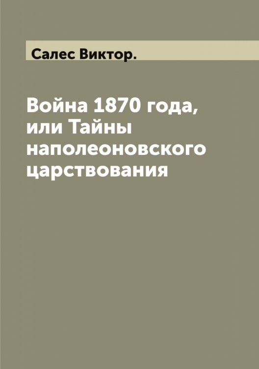 Обложка книги «Война 1870 года, или Тайны наполеоновского царствования» — Салес Виктор., ISBN 9785519844543