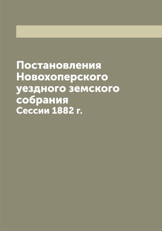 Обложка книги «Постановления Новохоперского уездного земского собрания» — Коллектив Авторов, ISBN 9785521256143