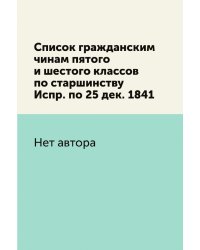 Список гражданским чинам пятого и шестого классов по старшинству Испр. по 25 дек. 1841