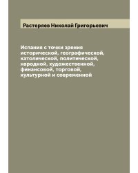 Испания с точки зрения исторической, географической, католической, политической, народной, художественной, финансовой, торговой, культурной и современной
