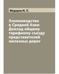 Хлопководство в Средней Азии: Доклад общему тарифному съезду представителей железных дорог