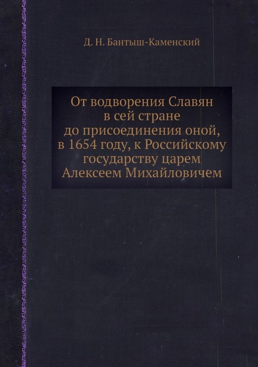От водворения Славян в сей стране до присоединения оной, в 1654 году, к Российскому государству царем Алексеем Михайловичем
