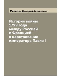 История войны 1799 года между Россией и Францией в царствование императора Павла I