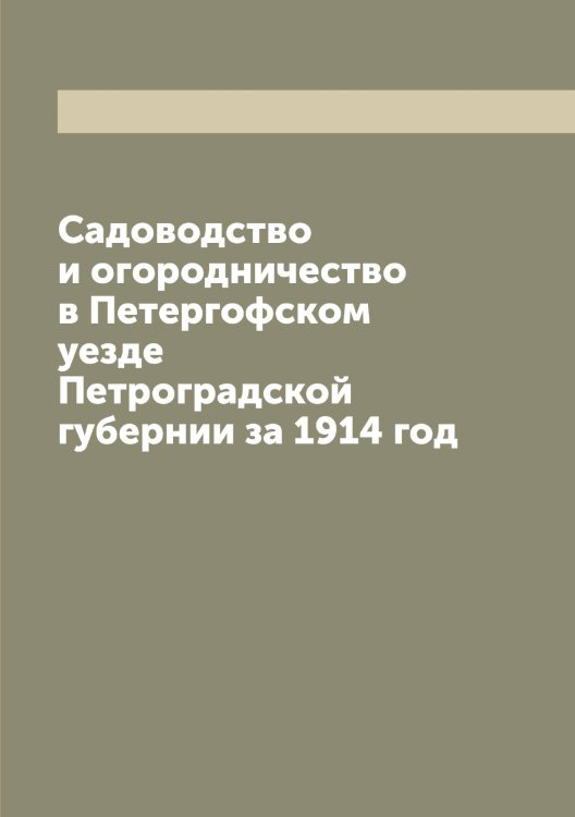 Обложка книги «Садоводство и огородничество в Петергофском уезде Петроградской губернии за 1914 год» — нет автора, ISBN 9785521279746