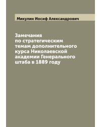Замечания по стратегическим темам дополнительного курса Николаевской академии Генерального штаба в 1889 году
