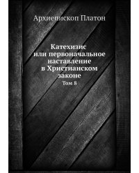 Катехизис или первоначальное наставление в Христианском законе. Том 8
