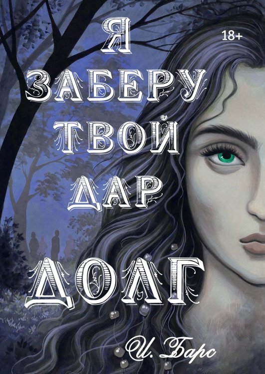 Обложка книги «Я заберу твой Дар. Долг» — И. Барс, ISBN 9785521900664