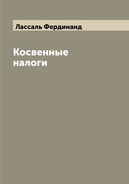 Косвенные налоги Обложка книги «Косвенные налоги» — Лассаль Фердинанд, ISBN 9785519925365