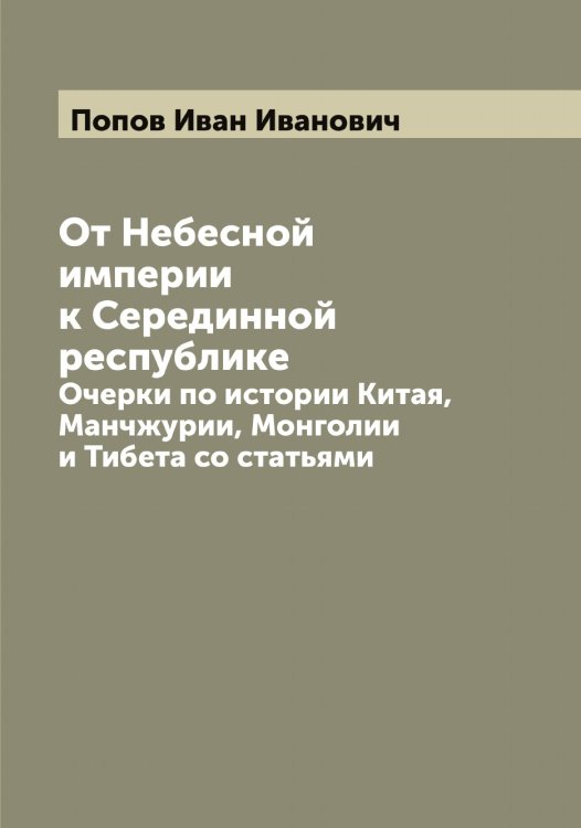 От Небесной империи к Серединной республике Обложка книги «От Небесной империи к Серединной республике» — Попов Иван Иванович, ISBN 9785519790826
