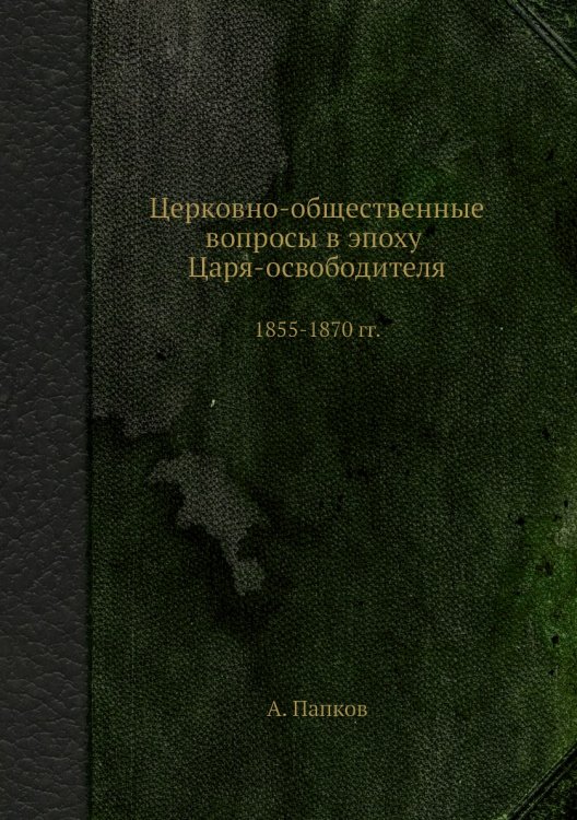Обложка книги «Церковно-общественные вопросы в эпоху Царя-освободителя» — А. Папков, ISBN 9785519493390
