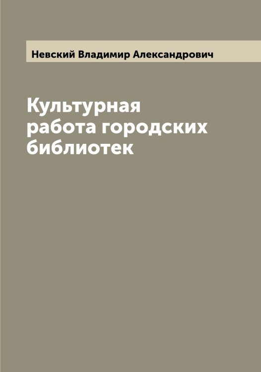 Обложка книги «Культурная работа городских библиотек» — Невский Владимир Александрович, ISBN 9785519987806
