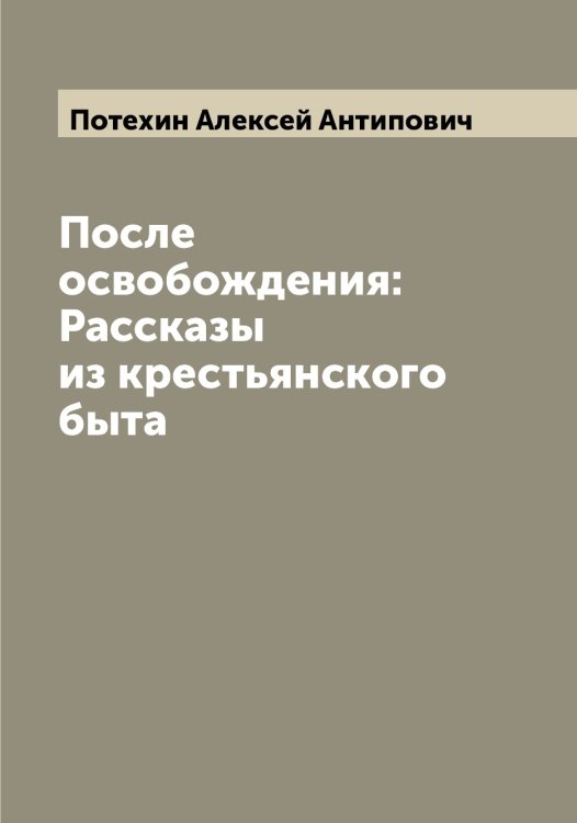 Обложка книги «После освобождения: Рассказы из крестьянского быта» — Потехин Алексей Антипович, ISBN 9785519793230