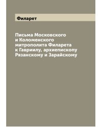 Письма Московского и Коломенского митрополита Филарета к Гавриилу, архиепископу Рязанскому и Зарайскому