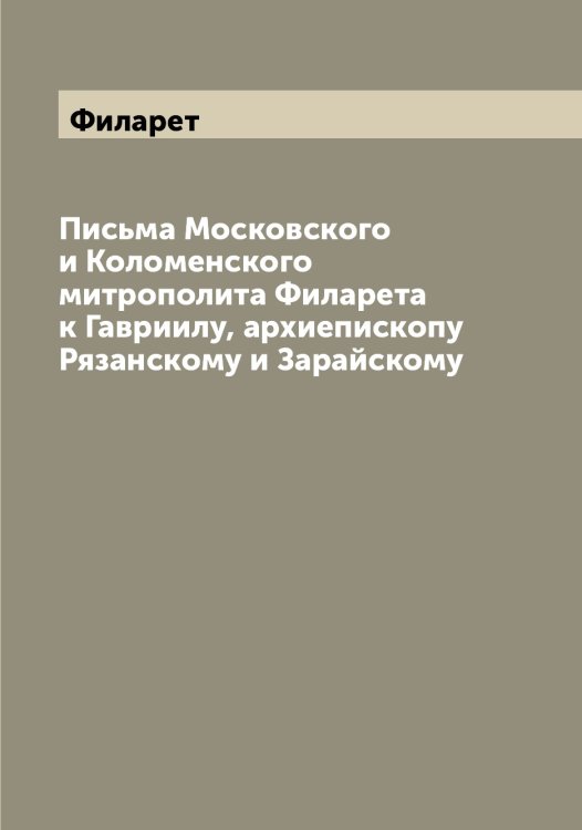 Обложка книги «Письма Московского и Коломенского митрополита а к Гавриилу, архиепископу Рязанскому и Зарайскому» — Филарет, ISBN 9785521282203